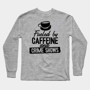 Fueled by Coffee Caffeine and True Crime Shows Long Sleeve T-Shirt